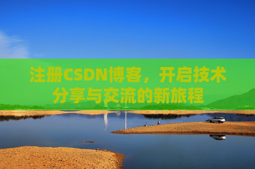 注册CSDN博客,开启技术分享与交流的新旅程 注册CSDN博客,开启技术分享与交流的新旅程